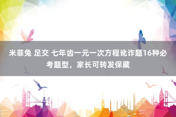 米菲兔 足交 七年齿一元一次方程讹诈题16种必考题型，家长可转发保藏