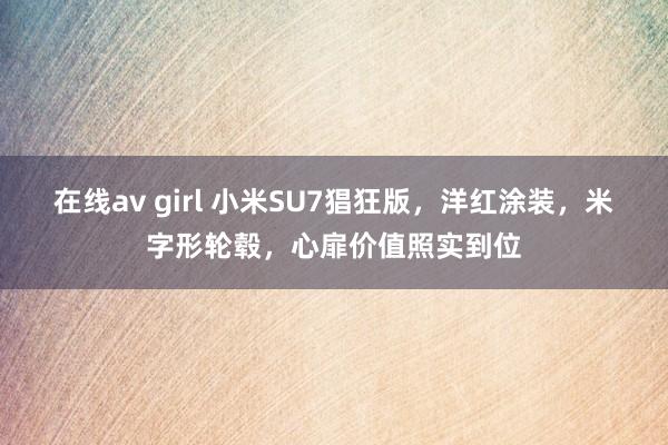 在线av girl 小米SU7猖狂版，洋红涂装，米字形轮毂，心扉价值照实到位