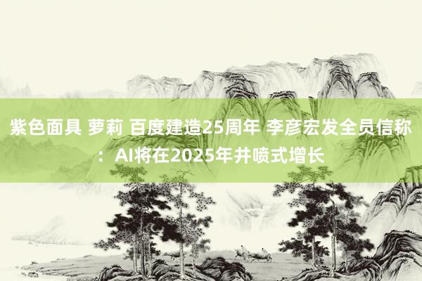 紫色面具 萝莉 百度建造25周年 李彦宏发全员信称：AI将在2025年井喷式增长