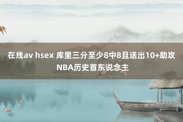 在线av hsex 库里三分至少8中8且送出10+助攻 NBA历史首东说念主