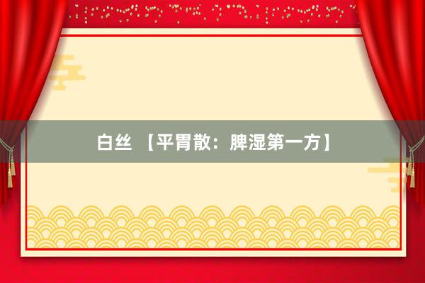 白丝 【平胃散：脾湿第一方】