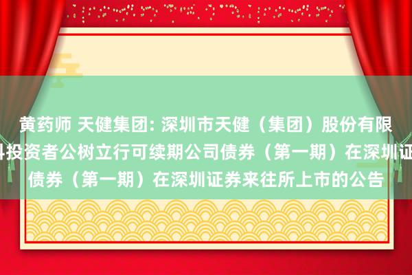 黄药师 天健集团: 深圳市天健（集团）股份有限公司2024年面向专科投资者公树立行可续期公司债券（第一期）在深圳证券来往所上市的公告