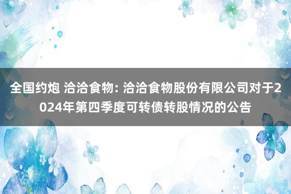 全国约炮 洽洽食物: 洽洽食物股份有限公司对于2024年第四季度可转债转股情况的公告