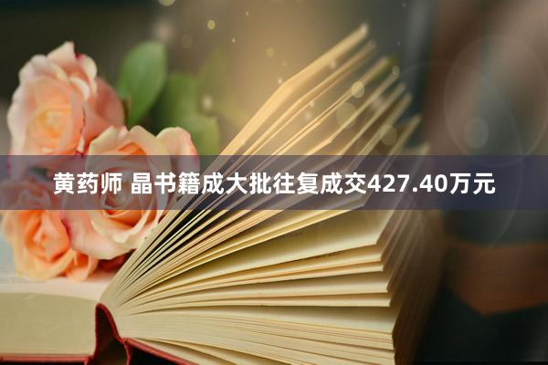 黄药师 晶书籍成大批往复成交427.40万元
