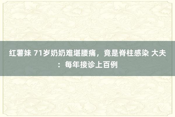 红薯妹 71岁奶奶难堪腰痛，竟是脊柱感染 大夫：每年接诊上百例
