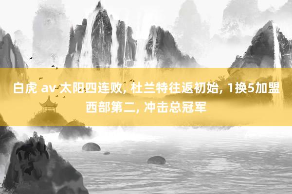 白虎 av 太阳四连败, 杜兰特往返初始, 1换5加盟西部第二, 冲击总冠军