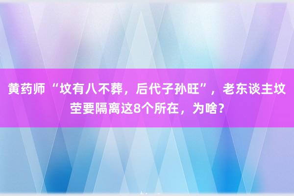 黄药师 “坟有八不葬，后代子孙旺”，老东谈主坟茔要隔离这8个所在，为啥？