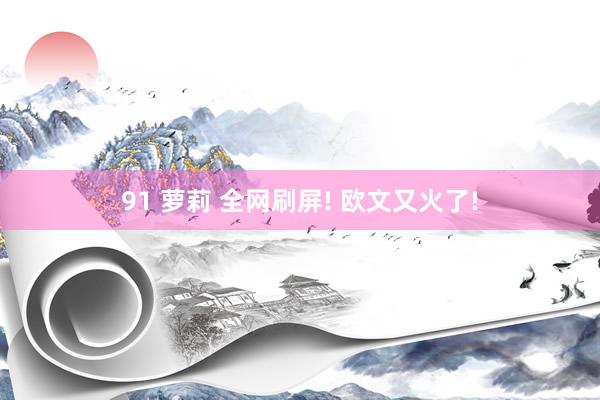 91 萝莉 全网刷屏! 欧文又火了!