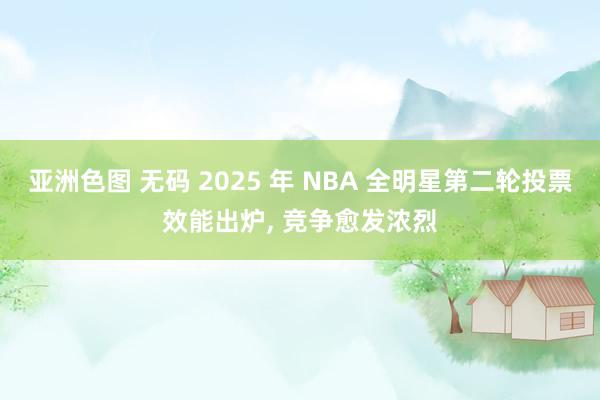 亚洲色图 无码 2025 年 NBA 全明星第二轮投票效能出炉, 竞争愈发浓烈
