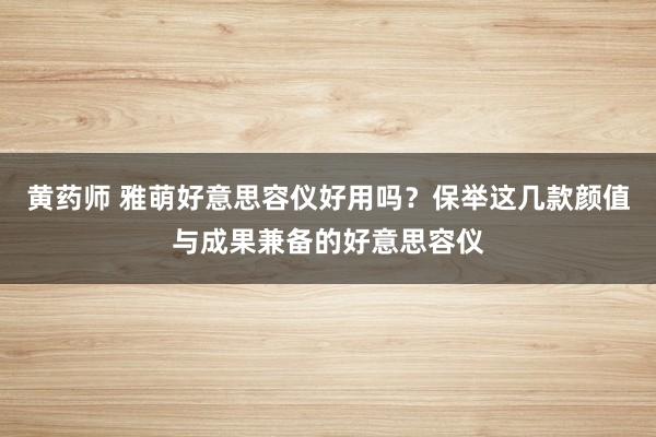 黄药师 雅萌好意思容仪好用吗？保举这几款颜值与成果兼备的好意思容仪