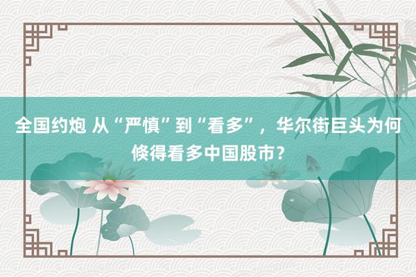 全国约炮 从“严慎”到“看多”，华尔街巨头为何倏得看多中国股市？