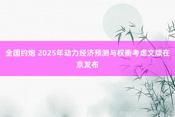 全国约炮 2025年动力经济预测与权衡考虑文牍在京发布