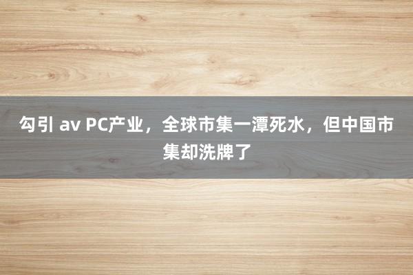 勾引 av PC产业，全球市集一潭死水，但中国市集却洗牌了