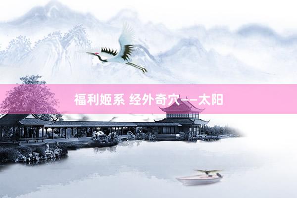 福利姬系 经外奇穴——太阳