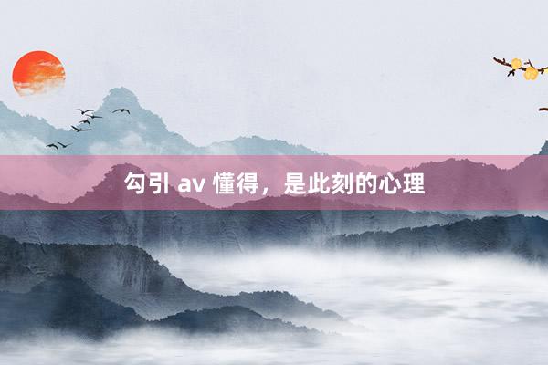 勾引 av 懂得，是此刻的心理