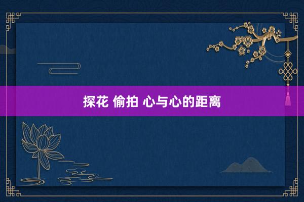 探花 偷拍 心与心的距离