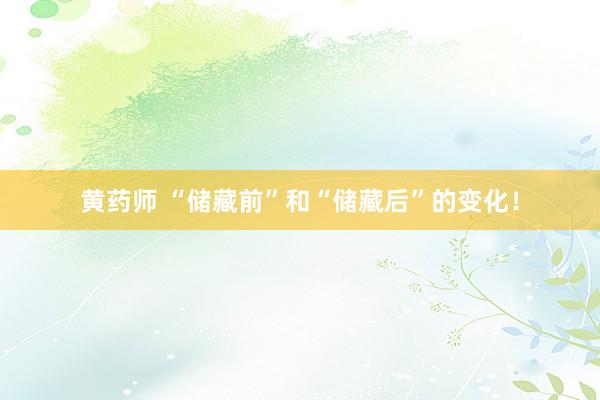 黄药师 “储藏前”和“储藏后”的变化！
