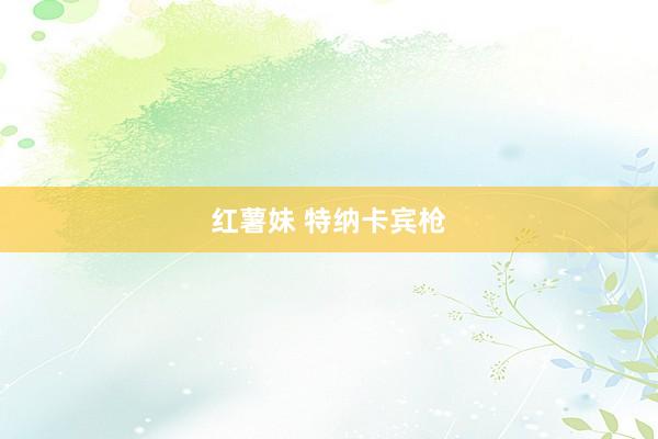 红薯妹 特纳卡宾枪