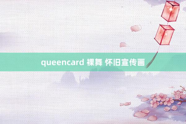 queencard 裸舞 怀旧宣传画