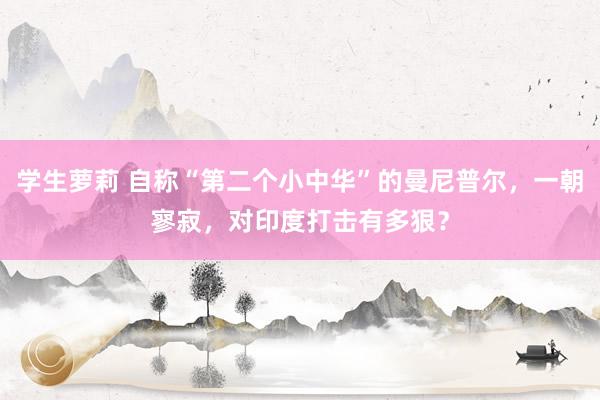 学生萝莉 自称“第二个小中华”的曼尼普尔，一朝寥寂，对印度打击有多狠？