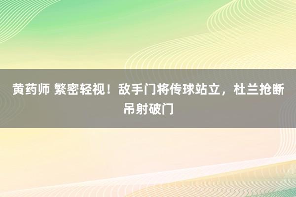 黄药师 繁密轻视！敌手门将传球站立，杜兰抢断吊射破门