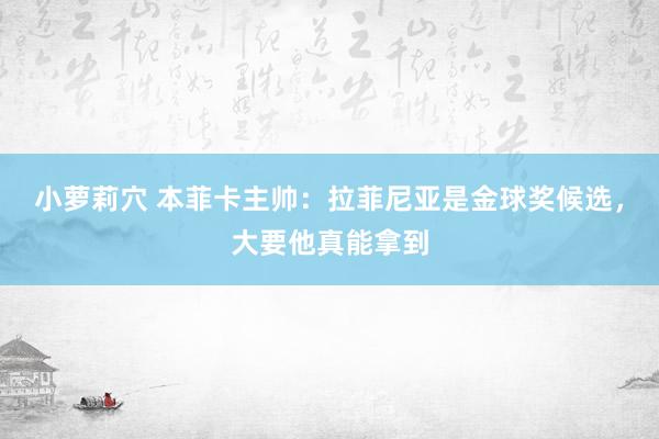 小萝莉穴 本菲卡主帅：拉菲尼亚是金球奖候选，大要他真能拿到
