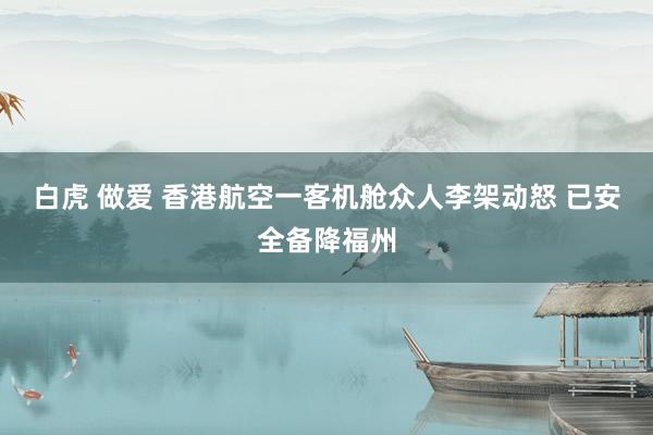 白虎 做爱 香港航空一客机舱众人李架动怒 已安全备降福州