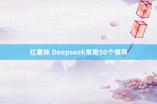 红薯妹 Deepseek常用50个领导
