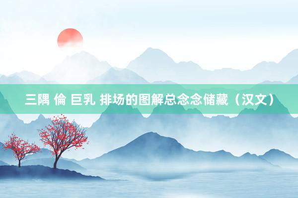 三隅 倫 巨乳 排场的图解总念念储藏（汉文）
