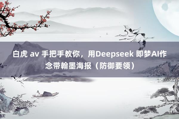白虎 av 手把手教你，用Deepseek 即梦AI作念带翰墨海报（防御要领）