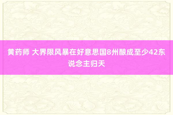 黄药师 大界限风暴在好意思国8州酿成至少42东说念主归天