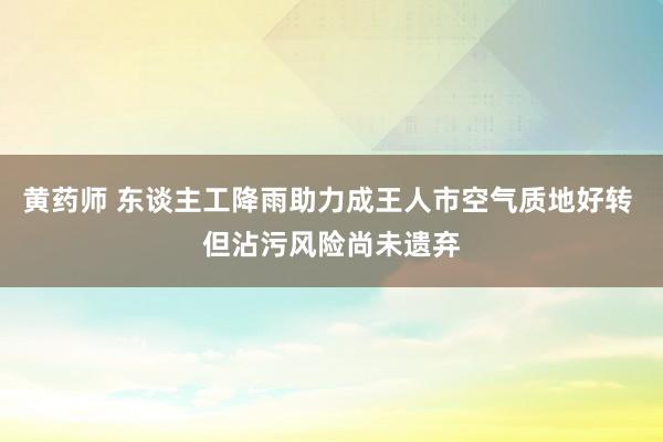 黄药师 东谈主工降雨助力成王人市空气质地好转 但沾污风险尚未遗弃