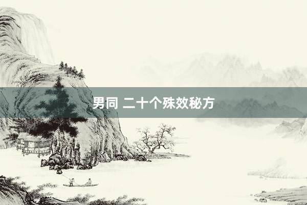 男同 二十个殊效秘方