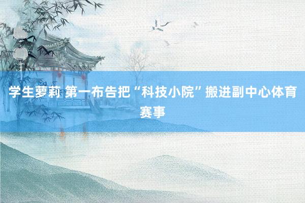 学生萝莉 第一布告把“科技小院”搬进副中心体育赛事