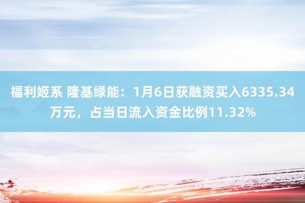 福利姬系 隆基绿能：1月6日获融资买入6335.34万元，占当日流入资金比例11.32%