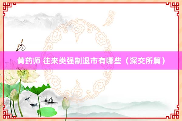 黄药师 往来类强制退市有哪些（深交所篇）
