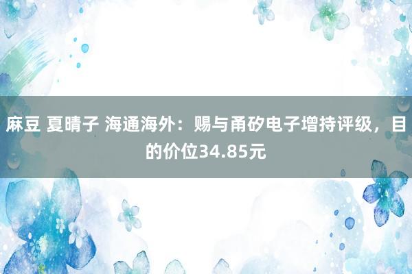 麻豆 夏晴子 海通海外：赐与甬矽电子增持评级，目的价位34.85元