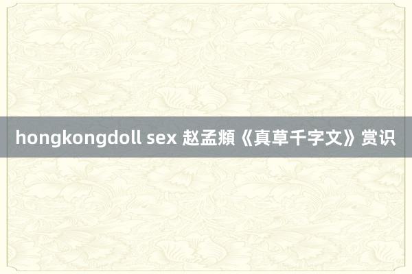 hongkongdoll sex 赵孟頫《真草千字文》赏识