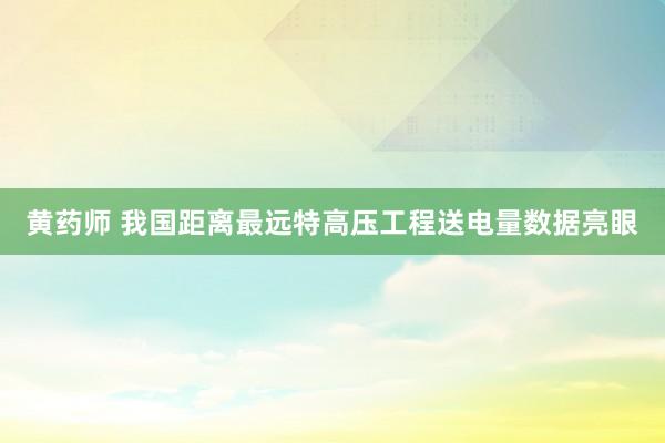 黄药师 我国距离最远特高压工程送电量数据亮眼