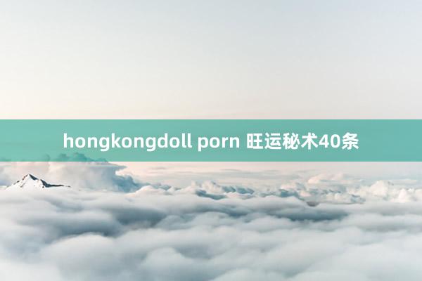 hongkongdoll porn 旺运秘术40条