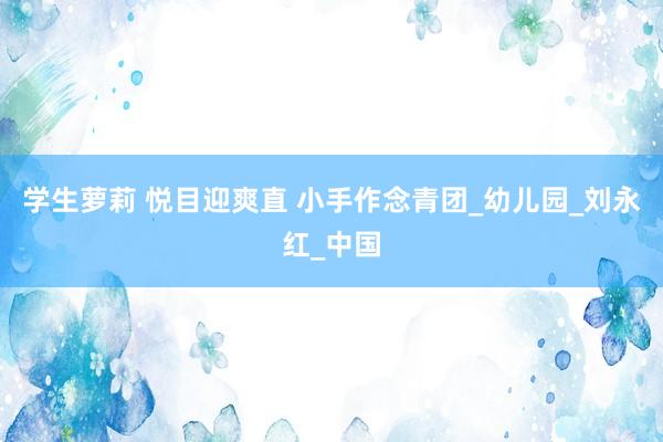 学生萝莉 悦目迎爽直 小手作念青团_幼儿园_刘永红_中国