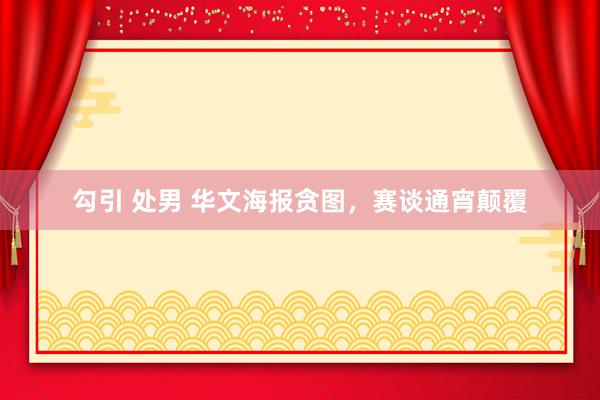 勾引 处男 华文海报贪图，赛谈通宵颠覆