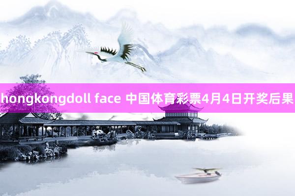 hongkongdoll face 中国体育彩票4月4日开奖后果