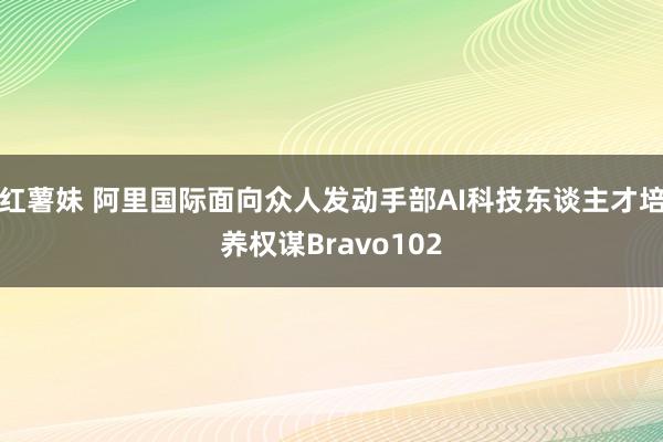红薯妹 阿里国际面向众人发动手部AI科技东谈主才培养权谋Bravo102
