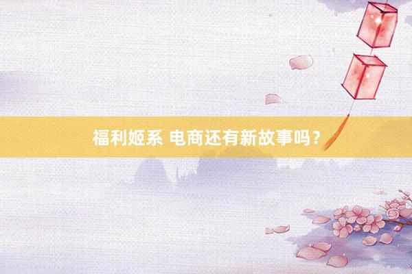 福利姬系 电商还有新故事吗？