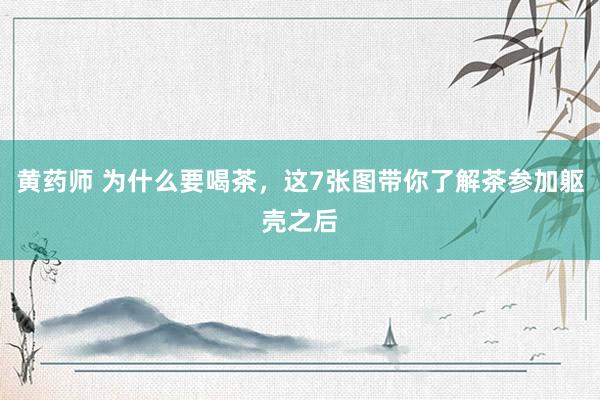 黄药师 为什么要喝茶，这7张图带你了解茶参加躯壳之后