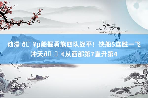 动漫 🥵船掘勇熊四队战平！快船5连胜一飞冲天🚢从西部第7直升第4
