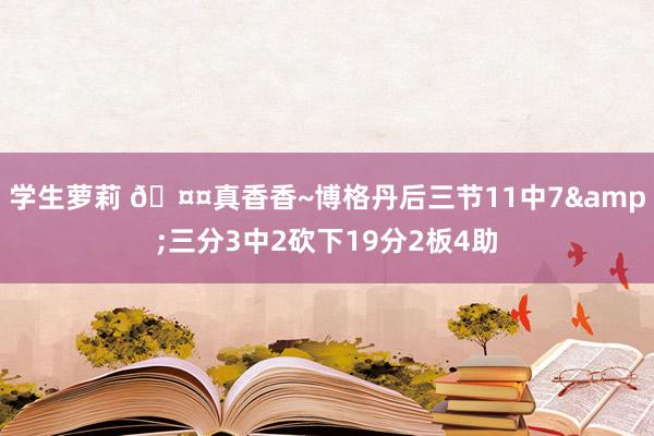 学生萝莉 🤤真香香~博格丹后三节11中7&三分3中2砍下19分2板4助