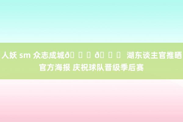人妖 sm 众志成城💜💛 湖东谈主官推晒官方海报 庆祝球队晋级季后赛