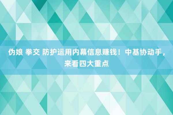 伪娘 拳交 防护运用内幕信息赚钱！中基协动手，来看四大重点